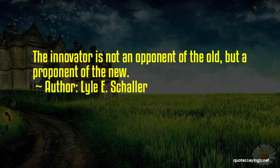 Lyle E. Schaller Quotes: The Innovator Is Not An Opponent Of The Old, But A Proponent Of The New.