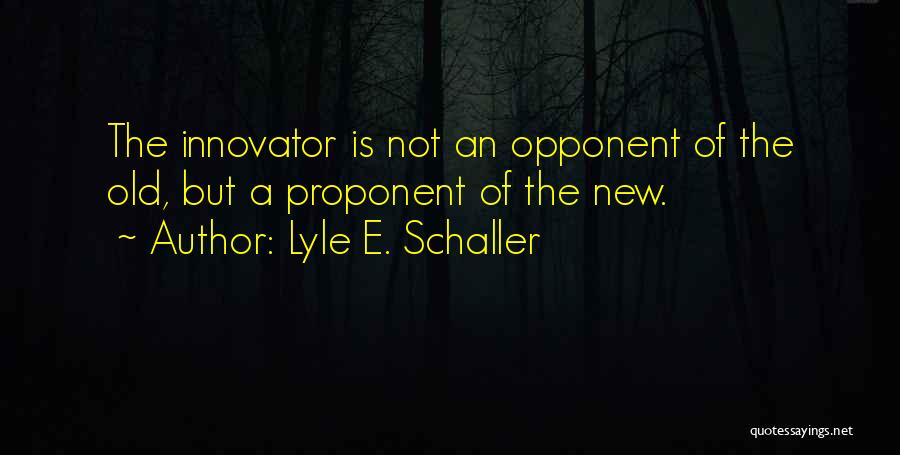 Lyle E. Schaller Quotes: The Innovator Is Not An Opponent Of The Old, But A Proponent Of The New.