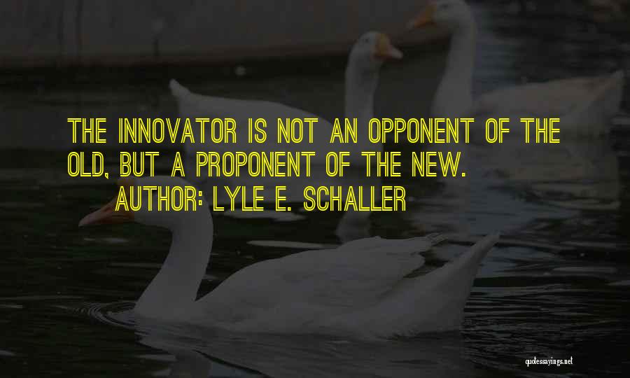Lyle E. Schaller Quotes: The Innovator Is Not An Opponent Of The Old, But A Proponent Of The New.