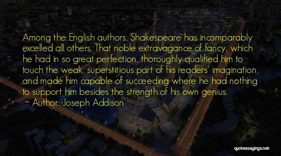 Joseph Addison Quotes: Among The English Authors, Shakespeare Has Incomparably Excelled All Others. That Noble Extravagance Of Fancy, Which He Had In So