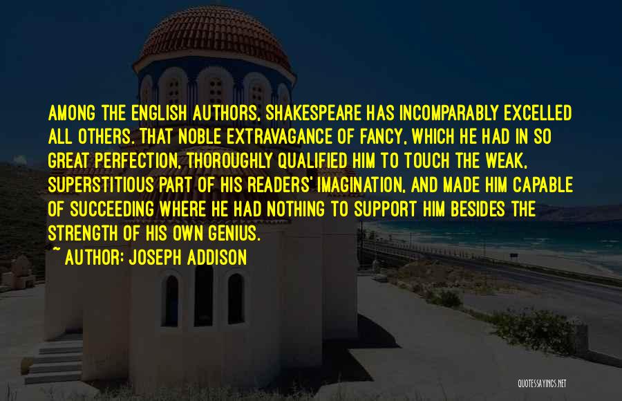 Joseph Addison Quotes: Among The English Authors, Shakespeare Has Incomparably Excelled All Others. That Noble Extravagance Of Fancy, Which He Had In So