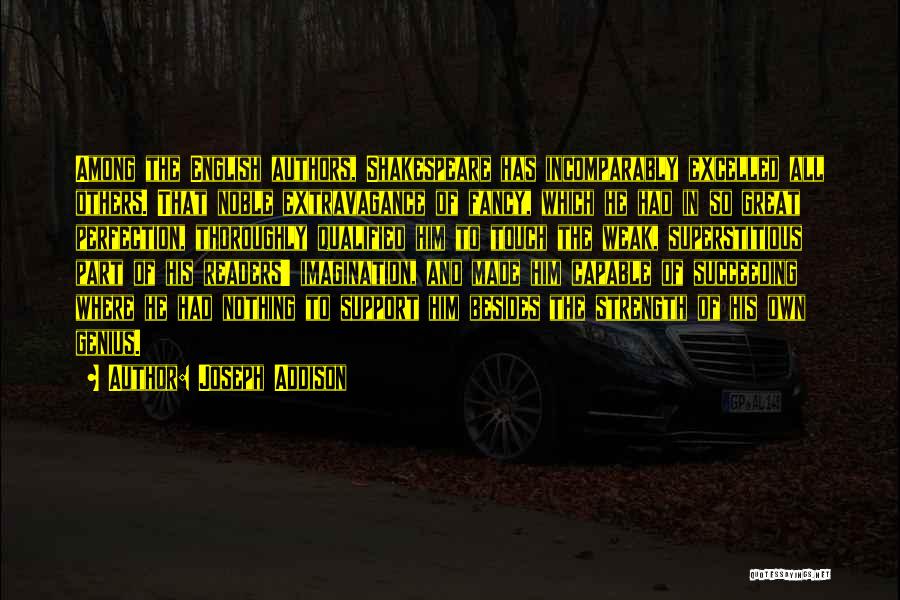Joseph Addison Quotes: Among The English Authors, Shakespeare Has Incomparably Excelled All Others. That Noble Extravagance Of Fancy, Which He Had In So