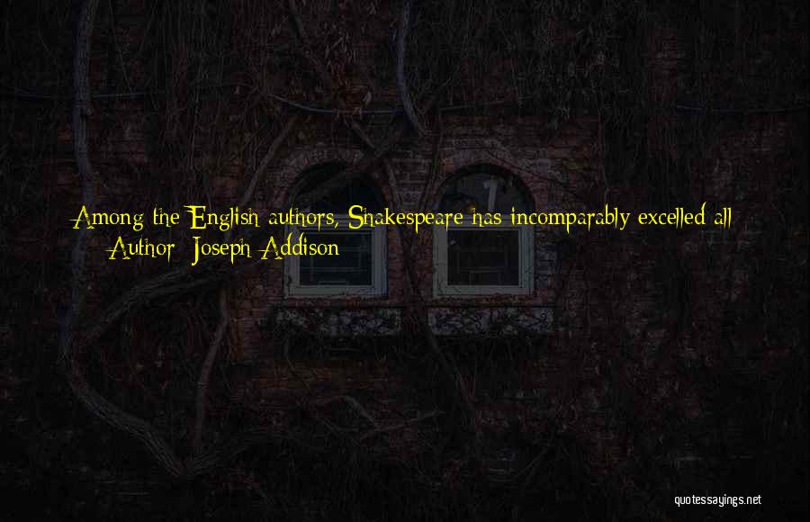 Joseph Addison Quotes: Among The English Authors, Shakespeare Has Incomparably Excelled All Others. That Noble Extravagance Of Fancy, Which He Had In So