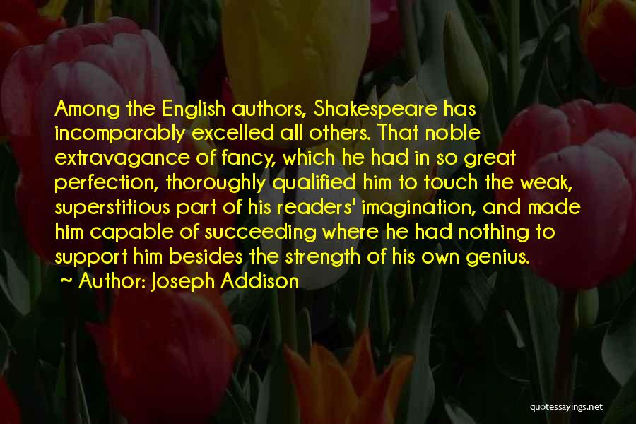 Joseph Addison Quotes: Among The English Authors, Shakespeare Has Incomparably Excelled All Others. That Noble Extravagance Of Fancy, Which He Had In So