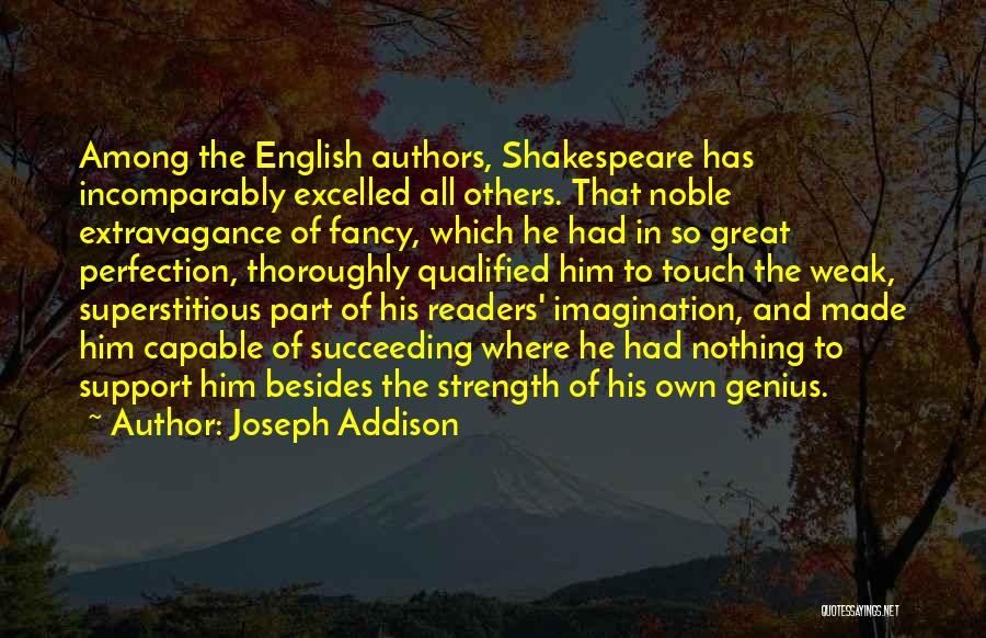 Joseph Addison Quotes: Among The English Authors, Shakespeare Has Incomparably Excelled All Others. That Noble Extravagance Of Fancy, Which He Had In So