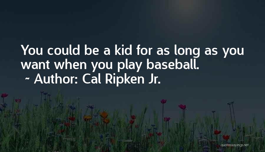 Cal Ripken Jr. Quotes: You Could Be A Kid For As Long As You Want When You Play Baseball.