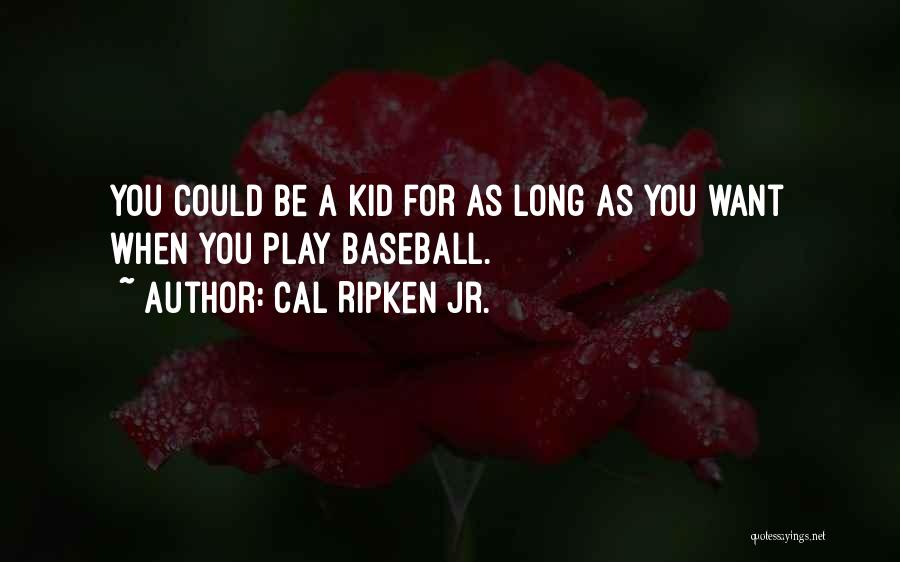 Cal Ripken Jr. Quotes: You Could Be A Kid For As Long As You Want When You Play Baseball.