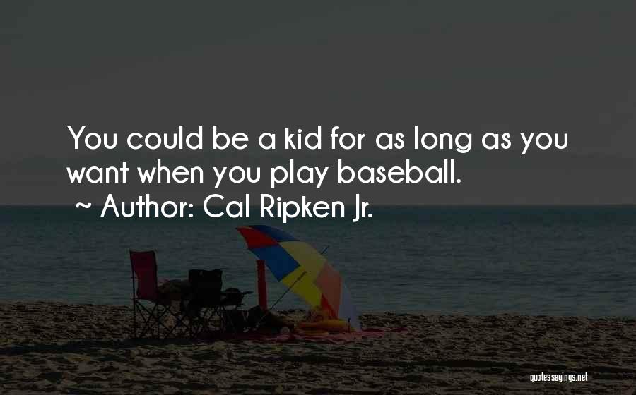 Cal Ripken Jr. Quotes: You Could Be A Kid For As Long As You Want When You Play Baseball.