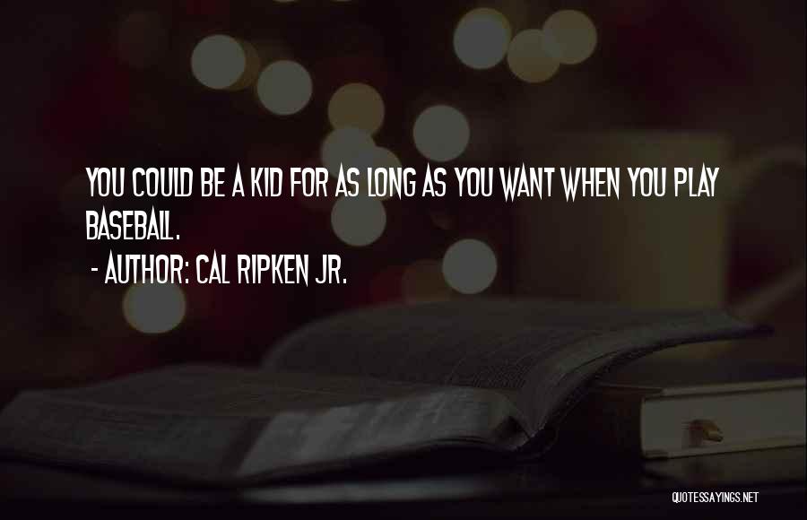 Cal Ripken Jr. Quotes: You Could Be A Kid For As Long As You Want When You Play Baseball.