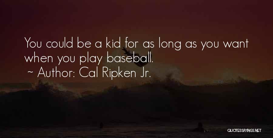 Cal Ripken Jr. Quotes: You Could Be A Kid For As Long As You Want When You Play Baseball.