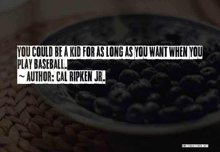 Cal Ripken Jr. Quotes: You Could Be A Kid For As Long As You Want When You Play Baseball.