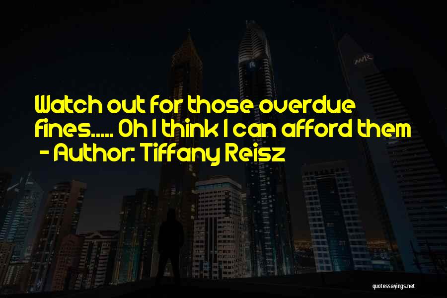 Tiffany Reisz Quotes: Watch Out For Those Overdue Fines..... Oh I Think I Can Afford Them