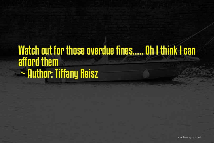 Tiffany Reisz Quotes: Watch Out For Those Overdue Fines..... Oh I Think I Can Afford Them