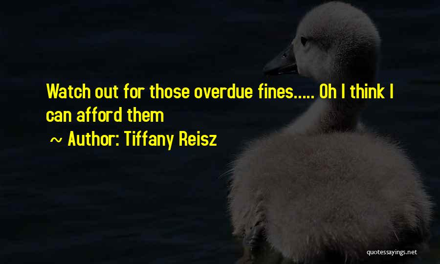 Tiffany Reisz Quotes: Watch Out For Those Overdue Fines..... Oh I Think I Can Afford Them