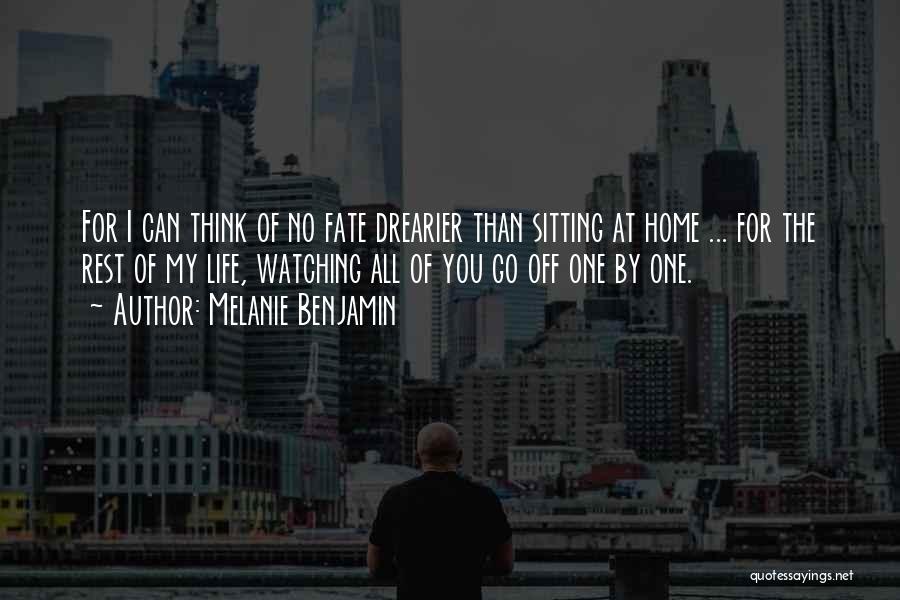Melanie Benjamin Quotes: For I Can Think Of No Fate Drearier Than Sitting At Home ... For The Rest Of My Life, Watching