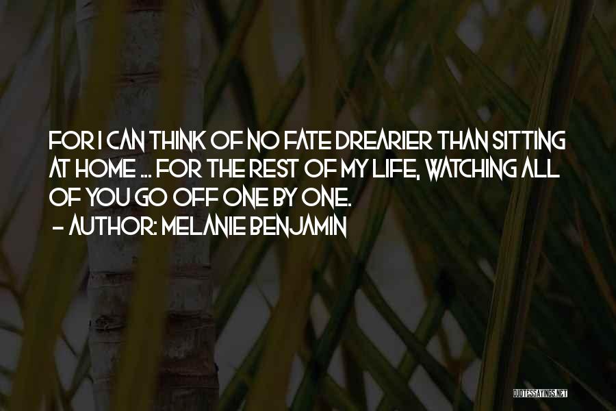 Melanie Benjamin Quotes: For I Can Think Of No Fate Drearier Than Sitting At Home ... For The Rest Of My Life, Watching