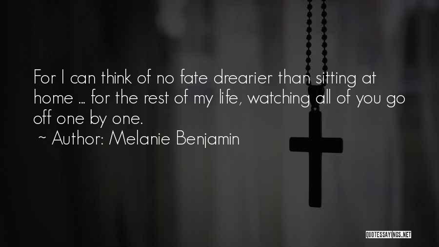 Melanie Benjamin Quotes: For I Can Think Of No Fate Drearier Than Sitting At Home ... For The Rest Of My Life, Watching