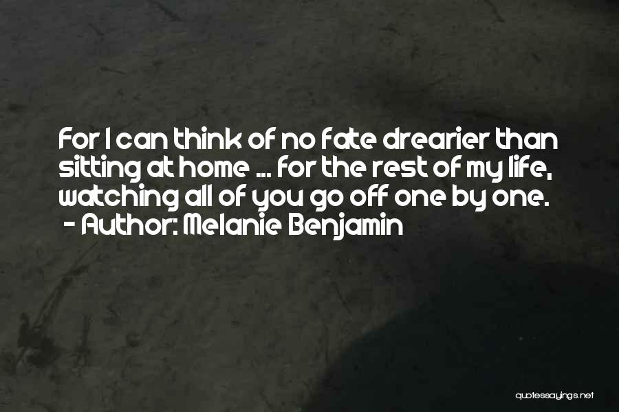 Melanie Benjamin Quotes: For I Can Think Of No Fate Drearier Than Sitting At Home ... For The Rest Of My Life, Watching