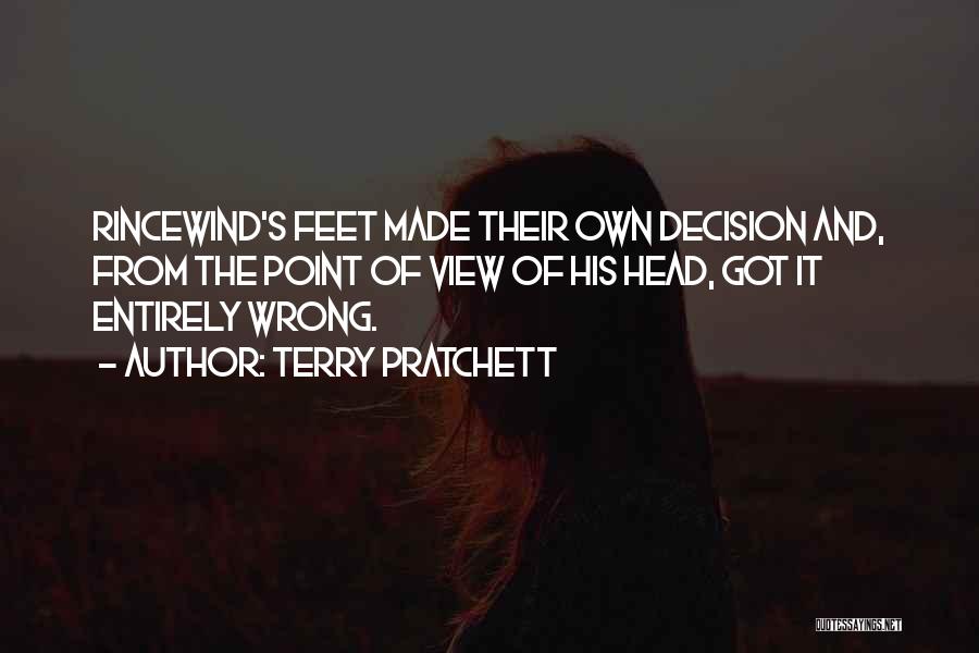 Terry Pratchett Quotes: Rincewind's Feet Made Their Own Decision And, From The Point Of View Of His Head, Got It Entirely Wrong.