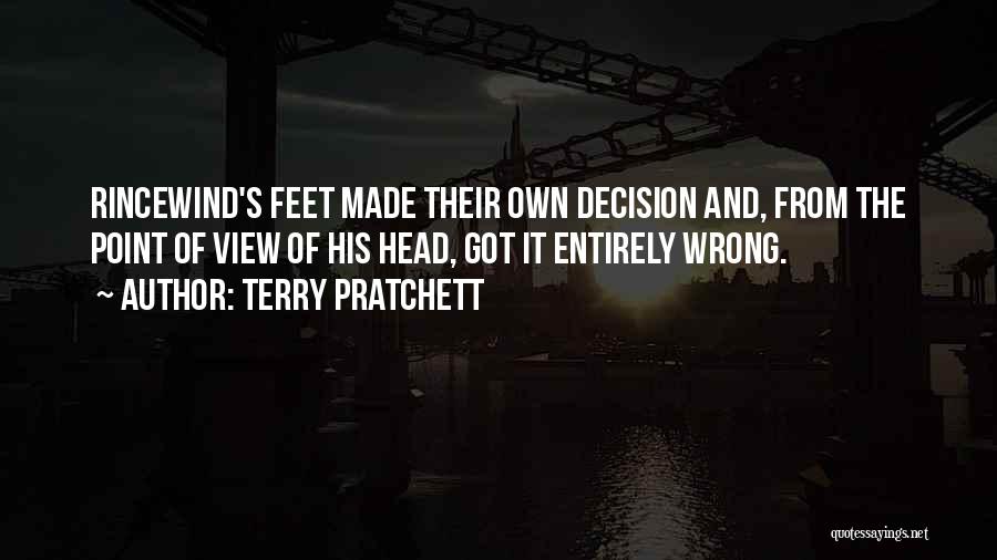 Terry Pratchett Quotes: Rincewind's Feet Made Their Own Decision And, From The Point Of View Of His Head, Got It Entirely Wrong.