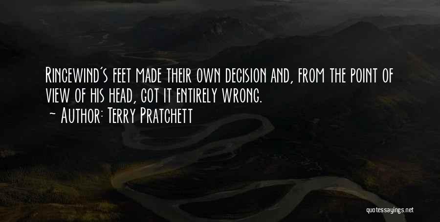 Terry Pratchett Quotes: Rincewind's Feet Made Their Own Decision And, From The Point Of View Of His Head, Got It Entirely Wrong.