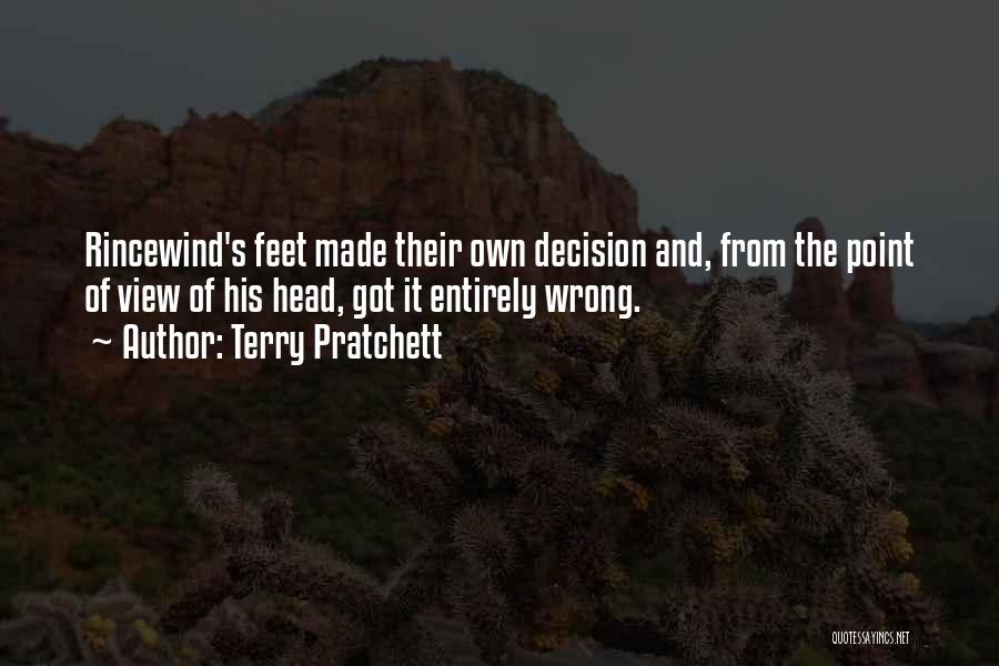 Terry Pratchett Quotes: Rincewind's Feet Made Their Own Decision And, From The Point Of View Of His Head, Got It Entirely Wrong.