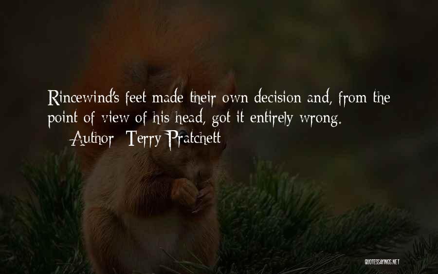 Terry Pratchett Quotes: Rincewind's Feet Made Their Own Decision And, From The Point Of View Of His Head, Got It Entirely Wrong.