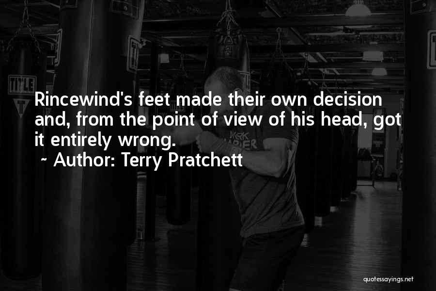 Terry Pratchett Quotes: Rincewind's Feet Made Their Own Decision And, From The Point Of View Of His Head, Got It Entirely Wrong.