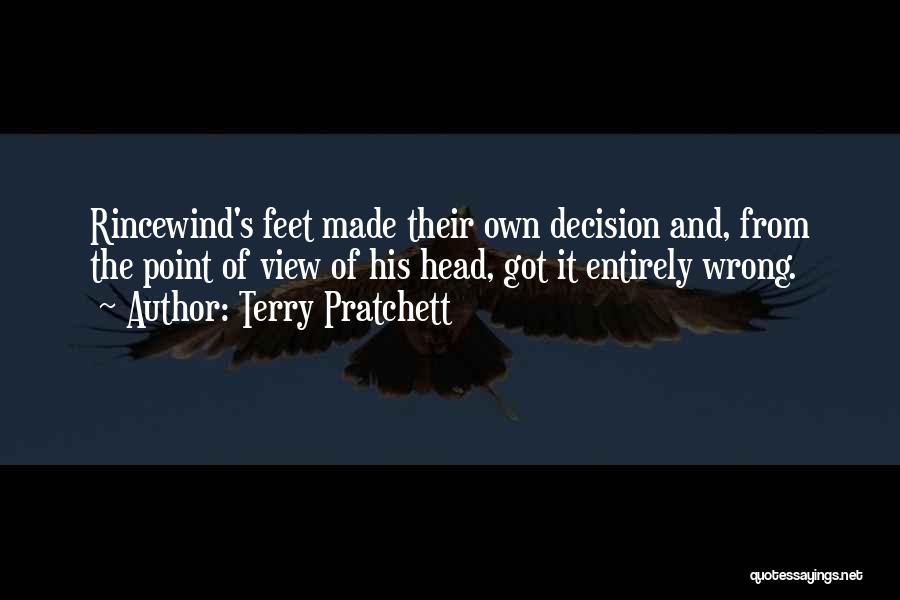 Terry Pratchett Quotes: Rincewind's Feet Made Their Own Decision And, From The Point Of View Of His Head, Got It Entirely Wrong.