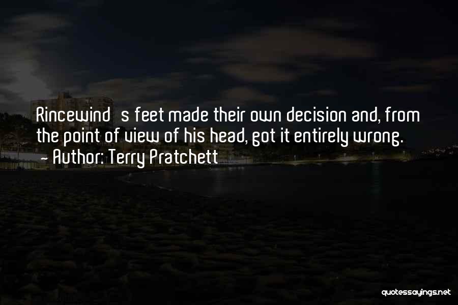 Terry Pratchett Quotes: Rincewind's Feet Made Their Own Decision And, From The Point Of View Of His Head, Got It Entirely Wrong.