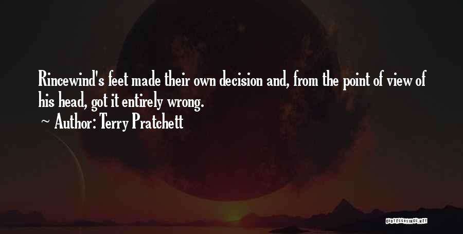 Terry Pratchett Quotes: Rincewind's Feet Made Their Own Decision And, From The Point Of View Of His Head, Got It Entirely Wrong.