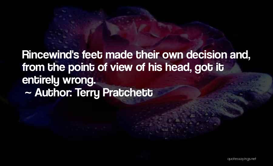 Terry Pratchett Quotes: Rincewind's Feet Made Their Own Decision And, From The Point Of View Of His Head, Got It Entirely Wrong.