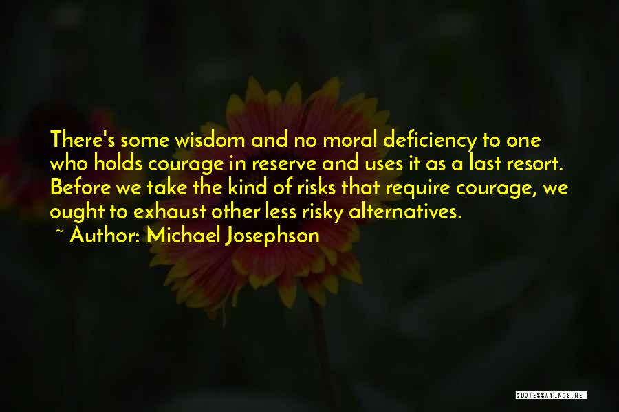 Michael Josephson Quotes: There's Some Wisdom And No Moral Deficiency To One Who Holds Courage In Reserve And Uses It As A Last