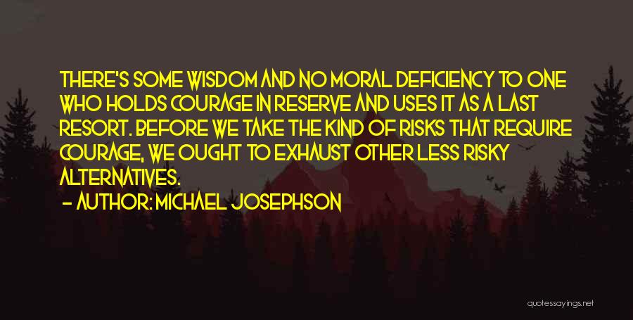 Michael Josephson Quotes: There's Some Wisdom And No Moral Deficiency To One Who Holds Courage In Reserve And Uses It As A Last