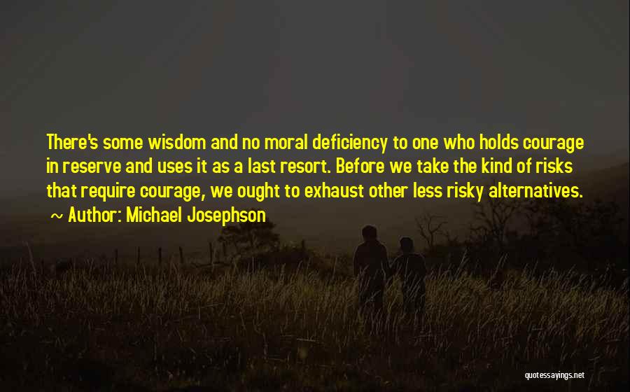 Michael Josephson Quotes: There's Some Wisdom And No Moral Deficiency To One Who Holds Courage In Reserve And Uses It As A Last