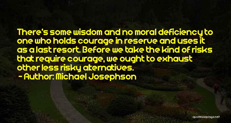 Michael Josephson Quotes: There's Some Wisdom And No Moral Deficiency To One Who Holds Courage In Reserve And Uses It As A Last