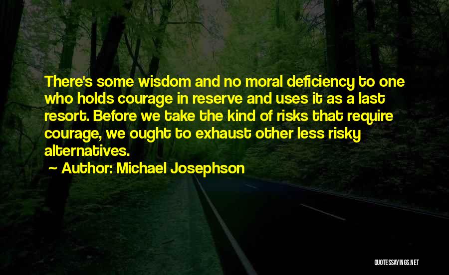 Michael Josephson Quotes: There's Some Wisdom And No Moral Deficiency To One Who Holds Courage In Reserve And Uses It As A Last