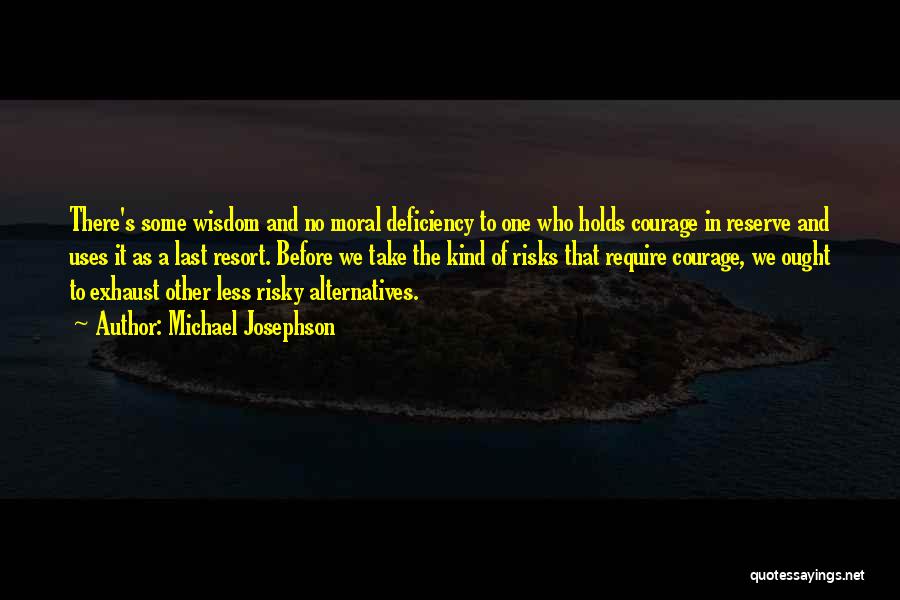 Michael Josephson Quotes: There's Some Wisdom And No Moral Deficiency To One Who Holds Courage In Reserve And Uses It As A Last