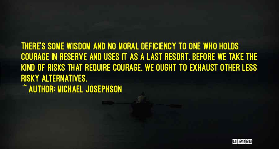 Michael Josephson Quotes: There's Some Wisdom And No Moral Deficiency To One Who Holds Courage In Reserve And Uses It As A Last
