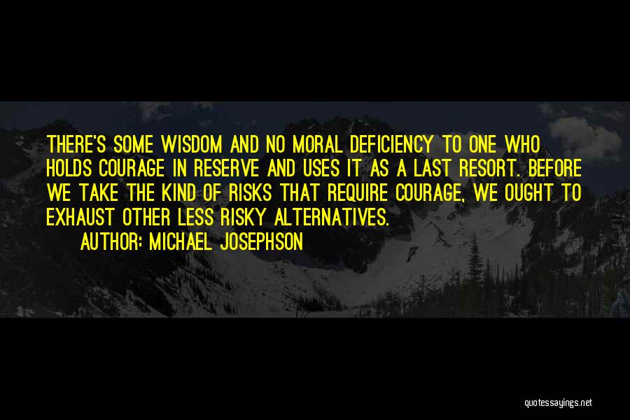 Michael Josephson Quotes: There's Some Wisdom And No Moral Deficiency To One Who Holds Courage In Reserve And Uses It As A Last