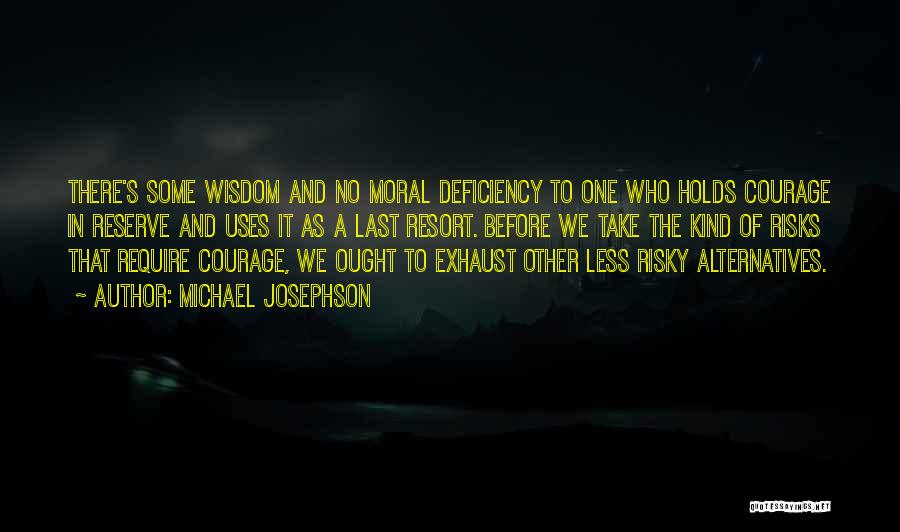 Michael Josephson Quotes: There's Some Wisdom And No Moral Deficiency To One Who Holds Courage In Reserve And Uses It As A Last