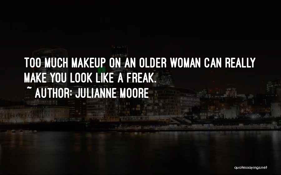 Julianne Moore Quotes: Too Much Makeup On An Older Woman Can Really Make You Look Like A Freak.