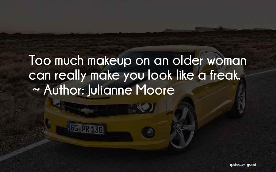 Julianne Moore Quotes: Too Much Makeup On An Older Woman Can Really Make You Look Like A Freak.