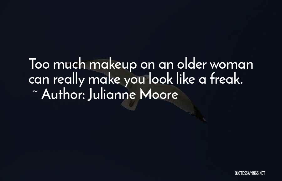 Julianne Moore Quotes: Too Much Makeup On An Older Woman Can Really Make You Look Like A Freak.