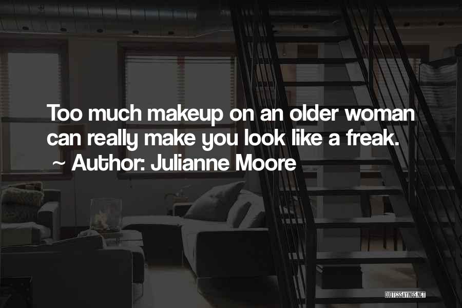Julianne Moore Quotes: Too Much Makeup On An Older Woman Can Really Make You Look Like A Freak.