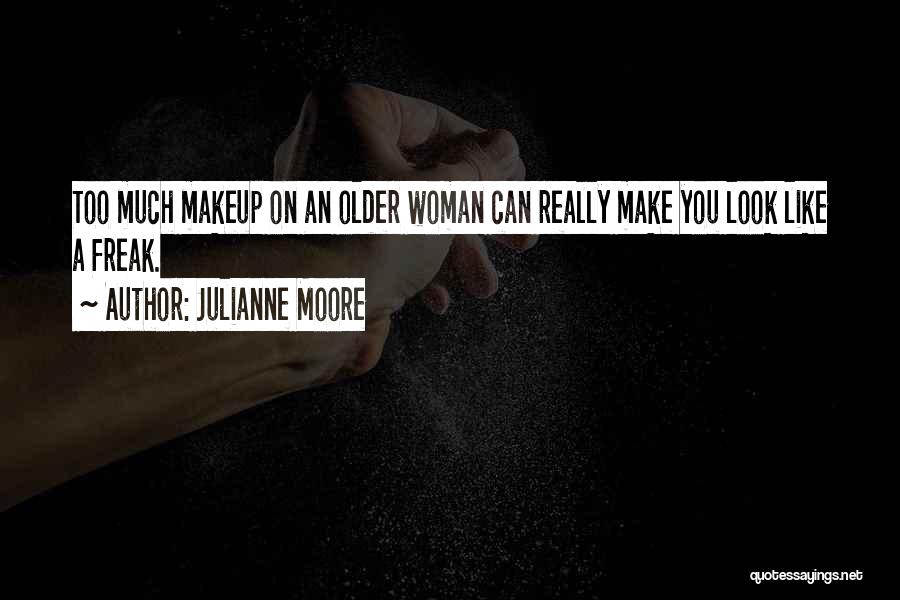 Julianne Moore Quotes: Too Much Makeup On An Older Woman Can Really Make You Look Like A Freak.