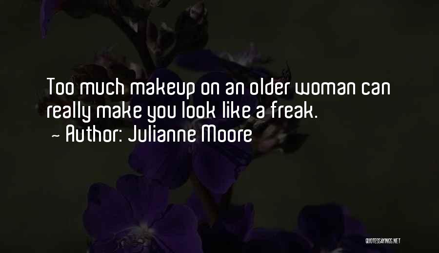 Julianne Moore Quotes: Too Much Makeup On An Older Woman Can Really Make You Look Like A Freak.