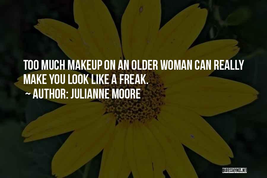 Julianne Moore Quotes: Too Much Makeup On An Older Woman Can Really Make You Look Like A Freak.