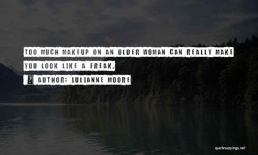 Julianne Moore Quotes: Too Much Makeup On An Older Woman Can Really Make You Look Like A Freak.