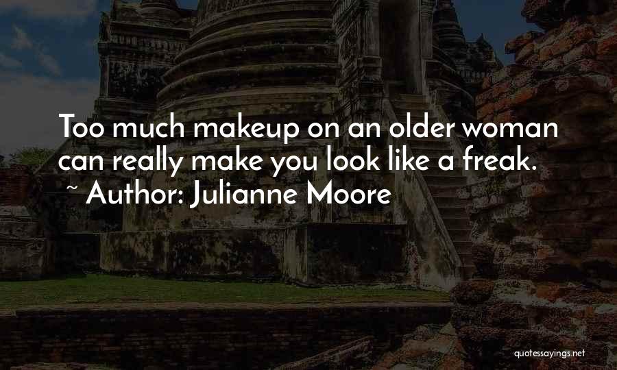 Julianne Moore Quotes: Too Much Makeup On An Older Woman Can Really Make You Look Like A Freak.
